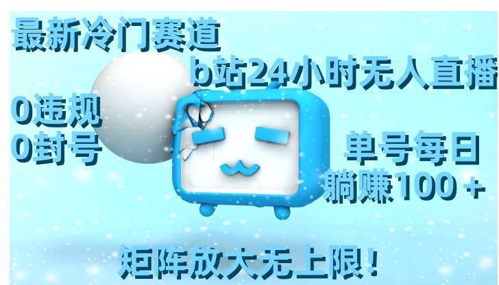 最新冷門(mén)賽道，b站24小時(shí)無(wú)人直播 0違規(guī)0封號(hào)，單號(hào)每日躺賺100＋矩陣放…