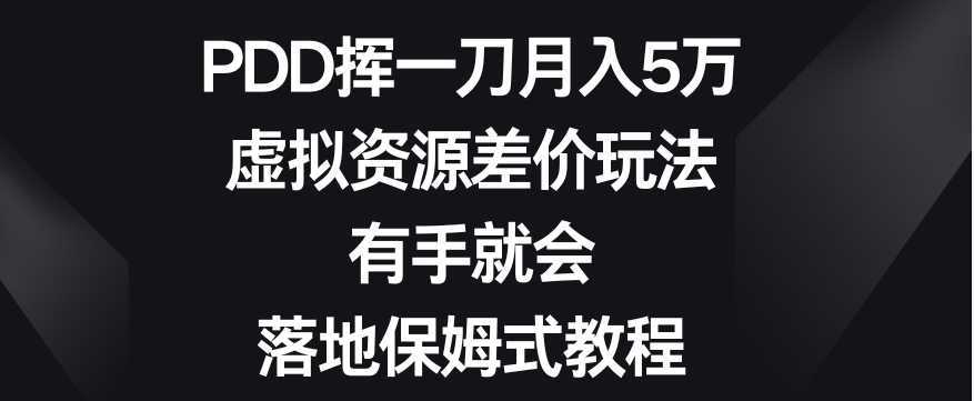 PDD揮一刀月入5萬(wàn)，虛擬資源差價(jià)玩法，有手就會(huì)，落地保姆式教程