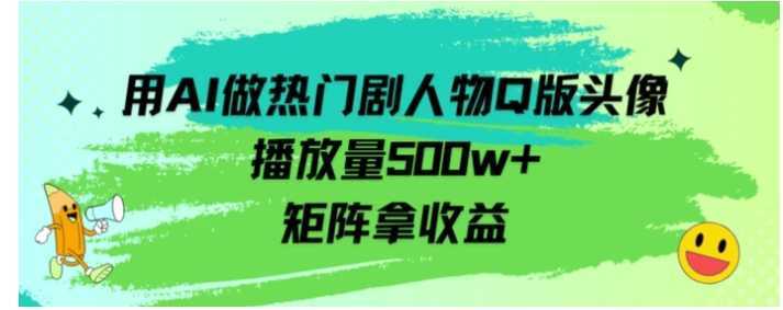 用AI做熱門(mén)劇人物口版頭像播放量500w+，矩陣拿收益