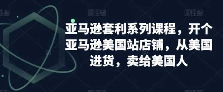 亞馬遜套利系列課程，開個亞馬遜美國站店鋪，從美國進貨，賣給美國人