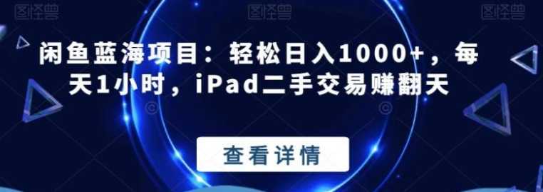 閑魚藍海項目：輕松日入1000+，每天1小時，iPad二手交易賺翻天