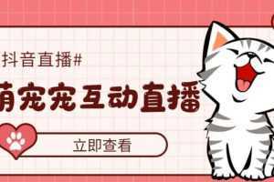 抖音萌寵寵直播項目，可虛擬人直播，抖音報白，實時互動直播【軟件+教程】