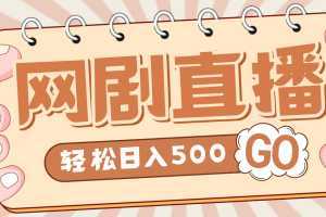外面收費899最新抖音網劇無人直播項目，單號日入500+【高清素材+詳細教程】