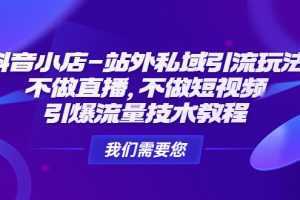 抖音小店-站外私域引流玩法：不做直播，不做短視頻，引爆流量技術教程