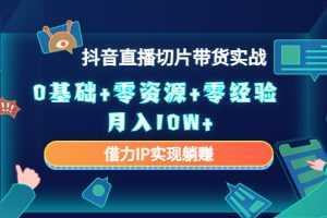 2023抖音直播切片帶貨實戰，0基礎+零資源+零經驗 月入10W+借力IP實現躺賺