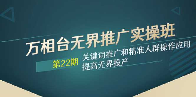 萬相臺(tái)無界推廣實(shí)操班【22期】關(guān)鍵詞推廣和精準(zhǔn)人群操作應(yīng)用，提高無界投產(chǎn)