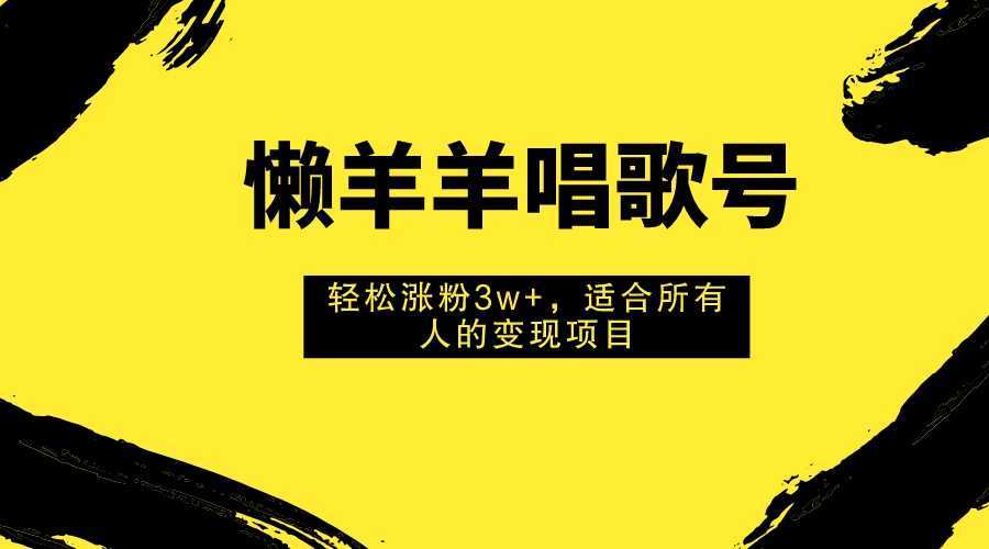 懶羊羊唱歌號(hào)，輕松漲粉3w+，適合所有人的變現(xiàn)項(xiàng)目！
