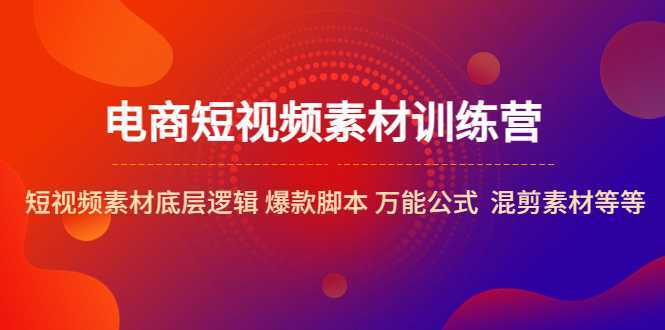 電商短視頻素材訓(xùn)練營：短視頻素材底層邏輯 爆款腳本 萬能公式  混剪素材等