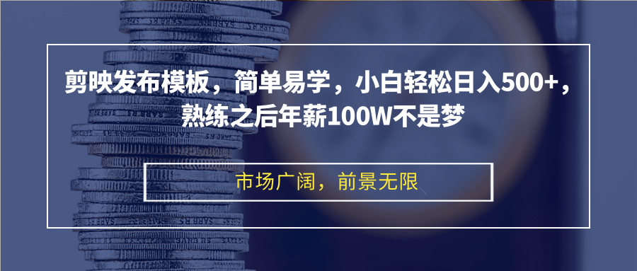 剪映發布模板，簡單易學，小白輕松日入500+，熟練之后年薪100W不是夢