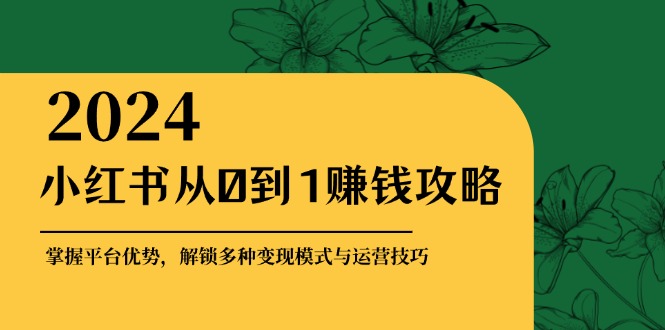 小紅書從0到1賺錢攻略：掌握平臺優勢，解鎖多種變現賺錢模式與運營技巧
