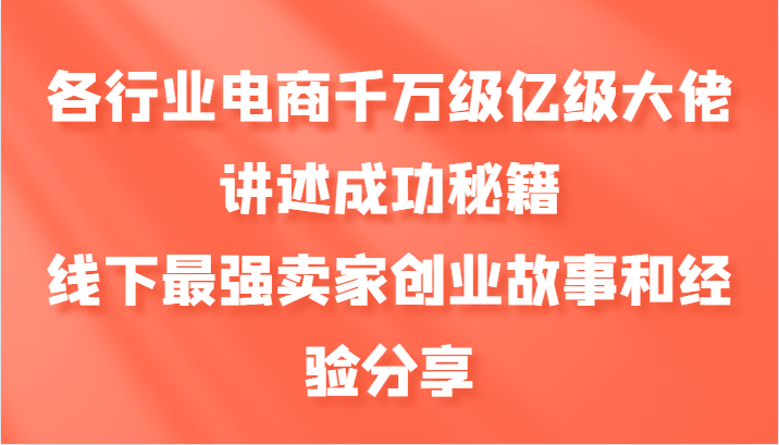 各行業電商千萬級億級大佬講述成功秘籍，線下最強賣家創業故事和經驗分享