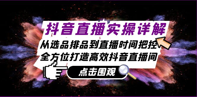 抖音直播實操詳解：從選品排品到直播時間把控，全方位打造高效抖音直播間