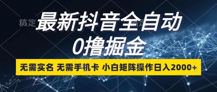 最新抖音全自動0擼掘金，無需實名，無需手機卡，小白矩陣操作日入2000+