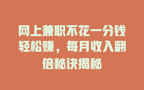 網上兼職不花一分錢輕松賺，每月收入翻倍秘訣揭秘