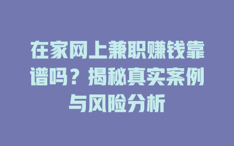 在家網(wǎng)上兼職賺錢靠譜嗎？揭秘真實(shí)案例與風(fēng)險(xiǎn)分析