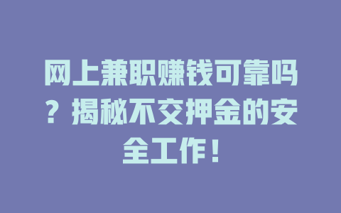網(wǎng)上兼職賺錢可靠嗎？揭秘不交押金的安全工作！