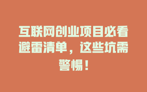 互聯(lián)網(wǎng)創(chuàng)業(yè)項(xiàng)目必看避雷清單，這些坑需警惕！