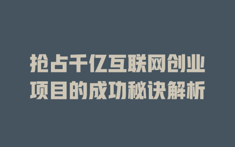 搶占千億互聯(lián)網(wǎng)創(chuàng)業(yè)項(xiàng)目的成功秘訣解析