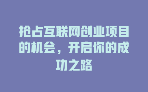搶占互聯(lián)網(wǎng)創(chuàng)業(yè)項(xiàng)目的機(jī)會(huì)，開啟你的成功之路