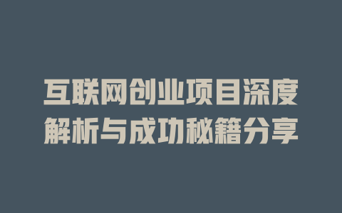 互聯(lián)網(wǎng)創(chuàng)業(yè)項(xiàng)目深度解析與成功秘籍分享