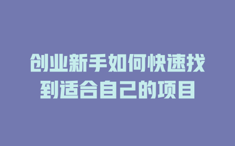 創業新手如何快速找到適合自己的項目