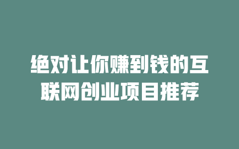 絕對(duì)讓你賺到錢的互聯(lián)網(wǎng)創(chuàng)業(yè)項(xiàng)目推薦