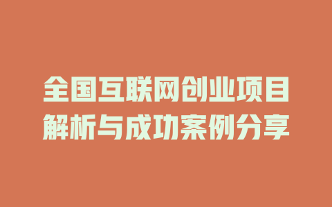 全國互聯網創業項目解析與成功案例分享