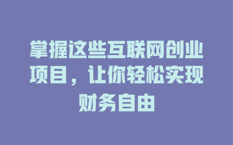 掌握這些互聯網創業項目，讓你輕松實現財務自由