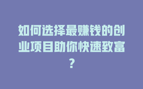 如何選擇最賺錢的創業項目助你快速致富？