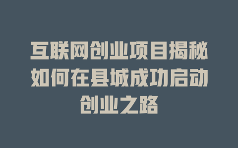 互聯(lián)網(wǎng)創(chuàng)業(yè)項(xiàng)目揭秘如何在縣城成功啟動(dòng)創(chuàng)業(yè)之路