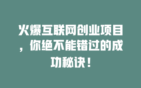 火爆互聯(lián)網(wǎng)創(chuàng)業(yè)項(xiàng)目，你絕不能錯(cuò)過(guò)的成功秘訣！