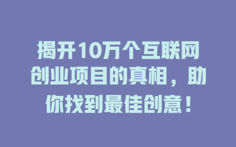 揭開(kāi)10萬(wàn)個(gè)互聯(lián)網(wǎng)創(chuàng)業(yè)項(xiàng)目的真相，助你找到最佳創(chuàng)意！