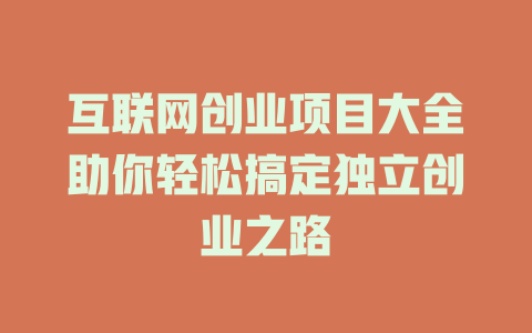 互聯(lián)網(wǎng)創(chuàng)業(yè)項(xiàng)目大全助你輕松搞定獨(dú)立創(chuàng)業(yè)之路