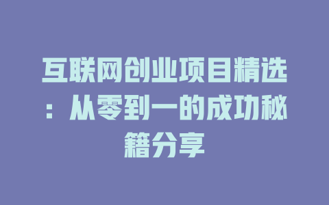 互聯(lián)網(wǎng)創(chuàng)業(yè)項(xiàng)目精選：從零到一的成功秘籍分享