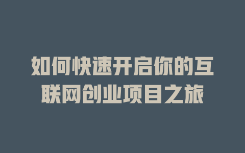 如何快速開(kāi)啟你的互聯(lián)網(wǎng)創(chuàng)業(yè)項(xiàng)目之旅