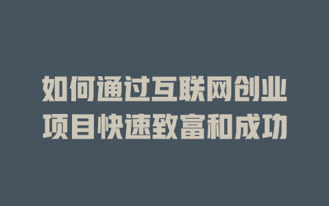 如何通過互聯(lián)網(wǎng)創(chuàng)業(yè)項(xiàng)目快速致富和成功