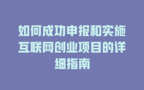 如何成功申報(bào)和實(shí)施互聯(lián)網(wǎng)創(chuàng)業(yè)項(xiàng)目的詳細(xì)指南