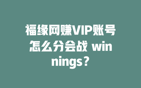 福緣網賺VIP賬號怎么分會戰 winnings？