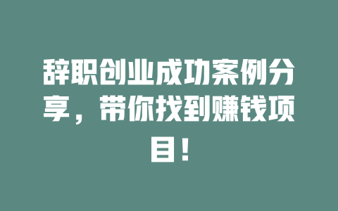 辭職創業成功案例分享，帶你找到賺錢項目！