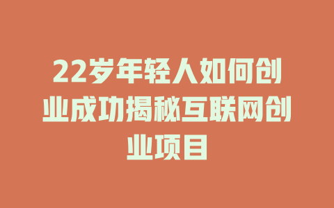 22歲年輕人如何創(chuàng)業(yè)成功揭秘互聯(lián)網(wǎng)創(chuàng)業(yè)項(xiàng)目