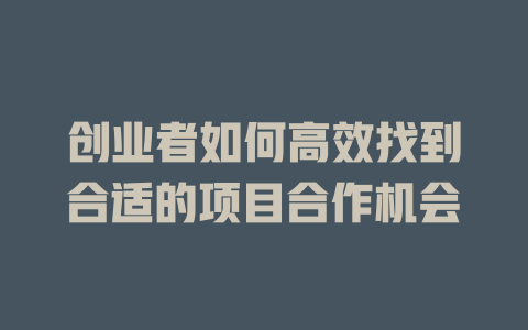 創業者如何高效找到合適的項目合作機會