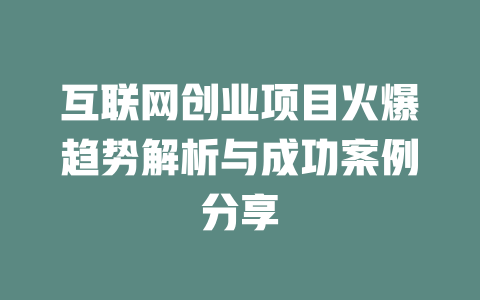 互聯網創業項目火爆趨勢解析與成功案例分享