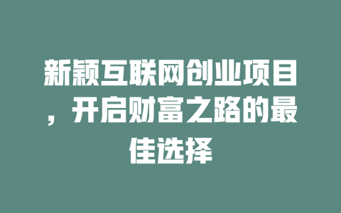 新穎互聯網創業項目，開啟財富之路的最佳選擇