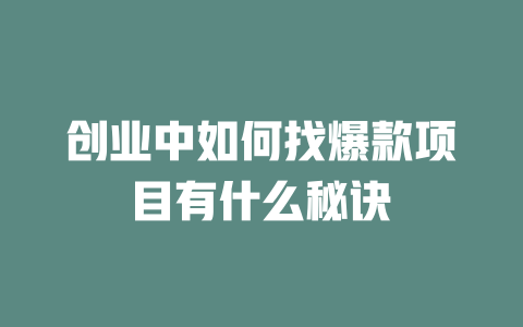創(chuàng)業(yè)中如何找爆款項(xiàng)目有什么秘訣