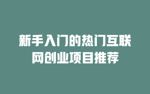 新手入門的熱門互聯(lián)網(wǎng)創(chuàng)業(yè)項(xiàng)目推薦