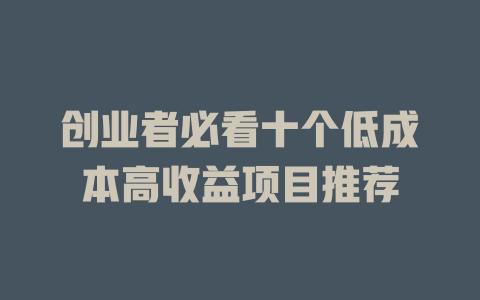創業者必看十個低成本高收益項目推薦