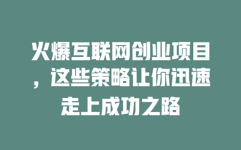 火爆互聯(lián)網(wǎng)創(chuàng)業(yè)項(xiàng)目，這些策略讓你迅速走上成功之路