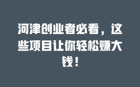 河津創業者必看，這些項目讓你輕松賺大錢！