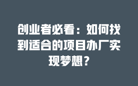 創業者必看：如何找到適合的項目辦廠實現夢想？