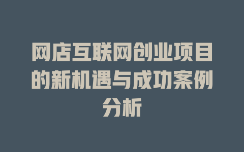 網店互聯網創業項目的新機遇與成功案例分析